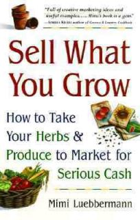 Sell What You Grow How to Take Your Herbs and Produce to Market for 