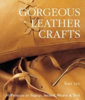 Gorgeous Leather Crafts 30 Projects to Stamp, Stencil, Weave and Tool 