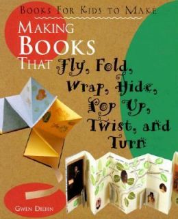 Making Books That Fly, Fold, Wrap, Hide, Pop Up, Twist, and Turn Books 