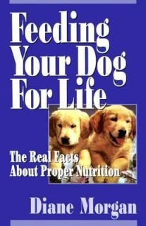 Feeding Your Dog For Life The Real Facts about Proper Nutrition by 