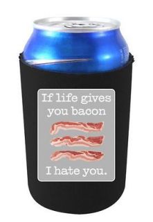 If Life Gives You Bacon I Hate You Funny Can Koozie Coolie