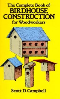 The Complete Book of Birdhouse Construction for Woodworkers by Scott D 