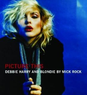 Picture This Debbie Harry and Blondie by Rock Mick 2004, Hardcover 