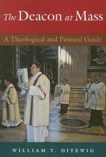 The Deacon at Mass A Theological and Pastoral Guide by William T 