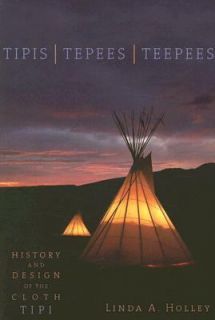Tipis, Tepees, Teepees History and Design of the Cloth Tipi by Linda A 