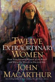 Twelve Extraordinary Women How God Shaped Women of the Bible, and What 