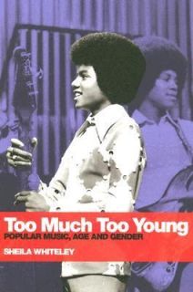 Too Much Too Young Popular Music, Age, and Gender by Sheila Whiteley 