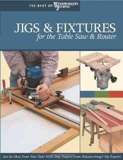 Jigs and Fixtures for the Table Saw and Router Get the Most from Your 