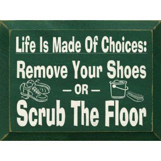 Life Is Made Of Choices   Remove Your Shoes Or Scrub The