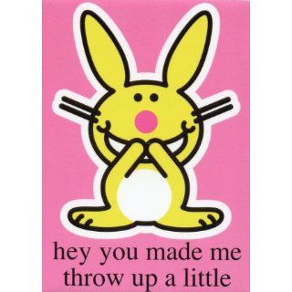 Happy Bunny   Hey You Made Me Throw up a Little
