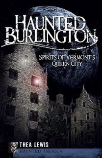 Haunted Burlington Spirits of Vermonts Queen City by Thea Lewis 2009