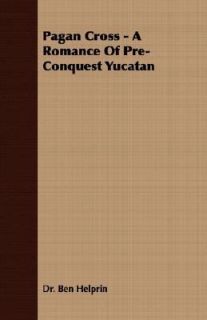 Pagan Cross   a Romance of Pre Conquest Yucatan by Ben Helprin 2007